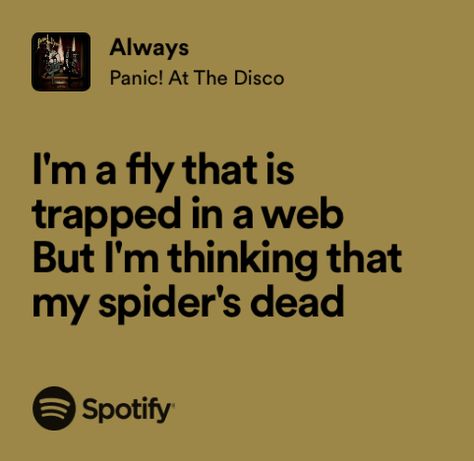 i’m a fly that is trapped in a web
but i’m thinking that my spider’s dead
(lyrics from ‘always’ by panic! at the disco) Always Lyrics, Brendan Urie, Panic At The Disco Lyrics, 2000s Music, Fav Music, Panic At The Disco, Favorite Lyrics, Panic! At The Disco, Sweet Words