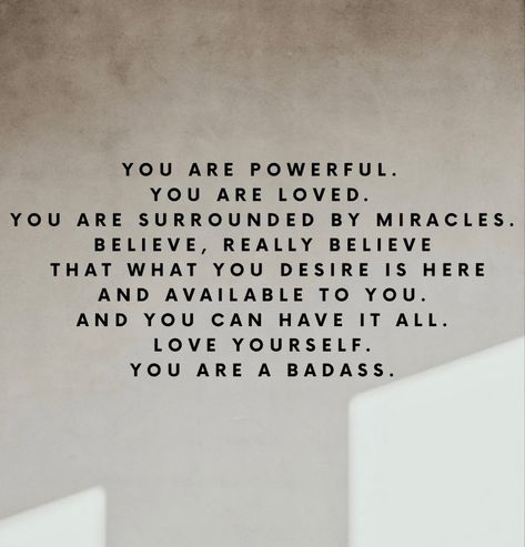 “YOU ARE POWERFUL.
YOU ARE LOVED.
YOU ARE SURROUNDED BY MIRACLES.
BELIEVE, REALLY BELIEVE
THAT WHAT
YOU DESIRE IS HERE
AND AVAILABLE TO YOU.
AND YOU CAN HAVE IT ALL.
LOVE YOURSELF.
YOU ARE A BADASS.” 
Quote from the book You Are A Badass by Jen Sincero. Jen Sincero Quotes Affirmations, You Are A Badass Quotes, Jen Sincero Quotes, Determined Quotes, Badass Affirmations, Inspirational Book Quotes, Yoga Captions, Mom Time, Feeling Blessed Quotes