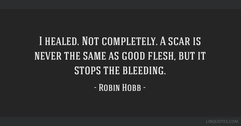 Robin Hobb quote: I healed. Not completely. A scar is never ... Assassin's Quest, Farseer Trilogy, I Healed, Robin Hobb, Never The Same, The Fool, Healing, Quotes, Design