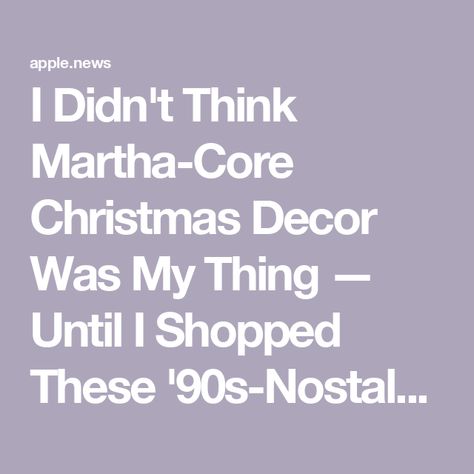 I Didn't Think Martha-Core Christmas Decor Was My Thing — Until I Shopped These '90s-Nostalgia Decorations — Livingetc Martha Core, Martha Stewart Christmas, Martha Stewart Home, 90s Christmas, 90s Nostalgia, Holiday Decorating, Apple News, Martha Stewart, All The Way