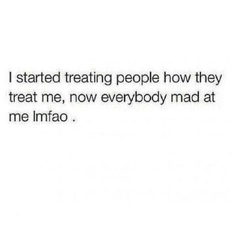 Don't get mad when I start treating you the way you treat me. You get what you give. Treating Your Girlfriend Right Quotes, Giving What I Get Quotes, Mad At Me For No Reason Quotes, Don’t Get Mad When I Pull A You On You, Stand On How You Treat Me, People Get Mad When You Treat Them, You Don’t Get The Same Me Twice, How To Not Get Mad So Easily, Manhandle Me