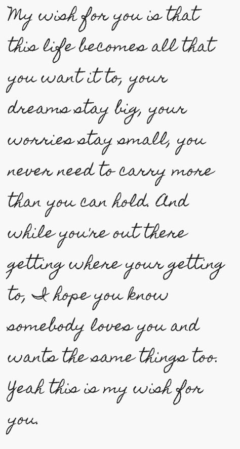 My wish for you is that this life becomes all that you want it to, your dreams stay big, your worries stay small, you never need to carry more than you can hold. And while you're out there getting where your getting to, I hope you know somebody loves you and wants the same things too. Yeah this is my wish for you. Birthday Messages For Sister, Birthday Message For Boyfriend, Truths Quotes, Nice Birthday Messages, Niece Quotes, Boyfriend Birthday Quotes, Message For Sister, Birthday Wishes For Him, Best Birthday Quotes