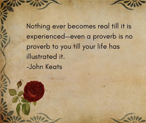 Nothing ever becomes real till it is experienced even a proverb is no proverb to you till your life has illustrated it. -John Keats Keats Quotes, John Keats Quotes, Experience Quotes, John Keats, Deep Thinking, Proverbs, Quotes