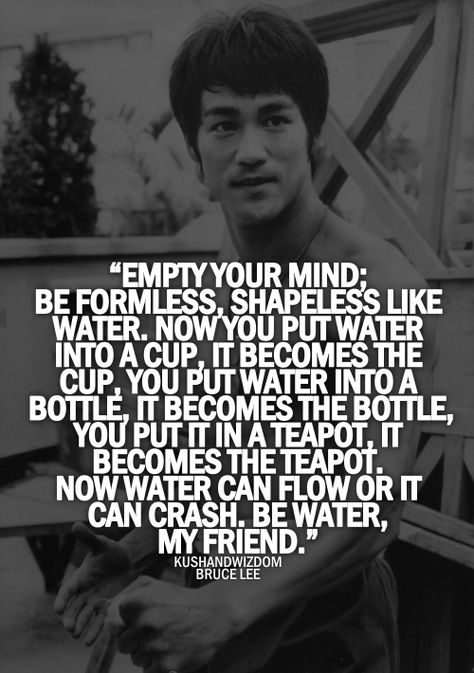 My most favorite quote!! I say this to my daughter all the time. Bruce Lee "Be water, my friend." Be Water My Friend, Martial Arts Quotes, Bruce Lee Quotes, Warrior Quotes, Visual Statements, Bruce Lee, A Quote, Wise Quotes, Eminem