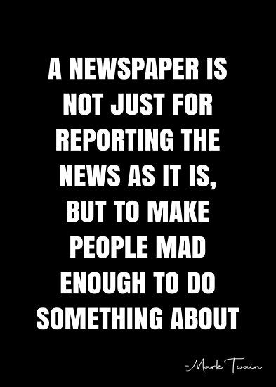 A newspaper is not just for reporting the news as it is, but to make people mad enough to do something about it. – Mark Twain Quote QWOB Collection. Search for QWOB with the quote or author to find more quotes in my style… • Millions of unique designs by independent artists. Find your thing. Newspaper Quotes, Mark Twain Quotes, Daily News, Mark Twain, Newspaper, Quote Posters, Sale Poster, Something To Do, Finding Yourself