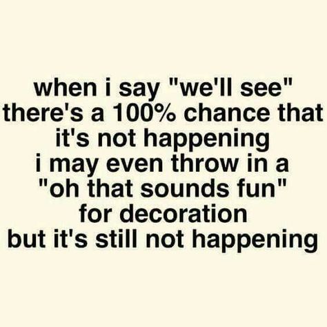 When I say "we'll see" there's a 100% chance that it's not happening. I may even throw in a "Oh that sounds fun" for decoration, but it's still not happening. 🤷🏽‍♀️ Funny Quotes For Husband, Husband Quotes Funny, Snarky Quotes, Funny Quotes Sarcasm, Husband Quotes, E Card, Funny Love, Mom Quotes, Sarcastic Quotes