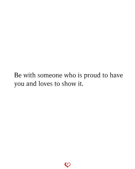 Be with someone who is proud to have you and loves to show it. Be With Someone Who Is Proud To Have You, Be With Someone Who Quotes, Off Quotes, Be With Someone Who, Word Quotes, Be With Someone, Funny True Quotes, Happy Love, Real Love