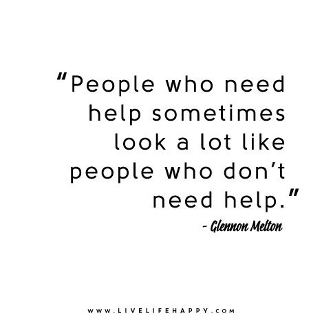 People who need help sometimes look a lot like people who don’t need help. - Glennon Doyle Melton... So true! Glennon Doyle, Live Life Happy, Health Quotes, Wonderful Words, Migraine, A Quote, Great Quotes, Live Life, Inspire Me