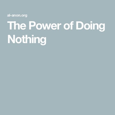 The Power of Doing Nothing Al Anon Quotes, Al Anon 12 Steps, Alanon Quotes Al Anon Wisdom, Al Anon, Pay Attention To Me, Courage To Change, Serenity Prayer, Heart And Mind, Something To Do