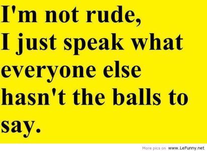 I'm not rude, I just speak what everyone else hasn't the balls to say! Brutally Honest Quotes, Witty Sayings, Honest Quotes, Brutally Honest, Funny Quotes About Life, Badass Quotes, U Can, New Energy, Bones Funny