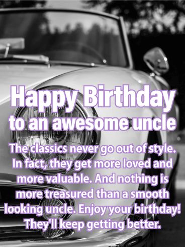 Classic Never Go Out! Happy Birthday Card for Uncle: No doubt about it, your uncle has style. From the boots on his feet to the way he twirls his car keys, he's a man in a class of his own. Which is of course why he's your favorite uncle. Wish your uncle a birthday just as classy as he is this year and let him know just how much you care for him. He's a man you know you'll treasure for forever. Make sure he feels your love on his birthday. Happy Birthday Wishes For Uncle Funny, Glance Quotes, Happy Birthday Uncle Funny, Happy Birthday Uncle From Niece, Happy Birthday Uncle Quotes, Uncle Birthday Quotes, Uncle Poems, 24th Birthday Quotes, Birthday Card For Uncle