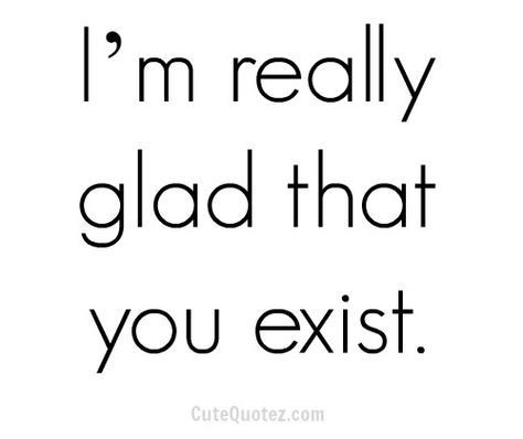 Im Happy You Exist, Im Glad You Exist Quotes, Exist Quotes, Beautiful Affirmations, Love Love Quotes, Love Sayings, Happy Inspiration, Quote Happy, Broken Hearts