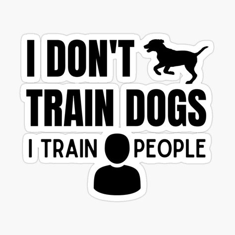 Get my art printed on awesome products. Support me at Redbubble #RBandME: https://www.redbubble.com/i/sticker/Dog-Trainer-I-don-t-train-dogs-I-train-people-by-nel12/78987050.EJUG5?asc=u Dog Training Quotes, Run Free Dog Quotes, Dog Training Logo, Dog Trainer Quotes, Training Meme, Dog Trainer Logo, Dog Training Shirts, Dog Behavior Training, Obedience Training