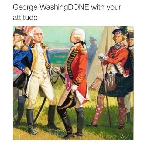 George WashingDONE with your attitude. Historical Humor, Hetalia Funny, History Jokes, 9gag Funny, History Nerd, History Humor, Alexander Hamilton, History Photos, Clipuri Video