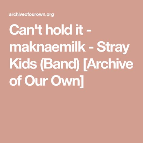 Can't hold it - maknaemilk - Stray Kids (Band) [Archive of Our Own] A03 Link, Ao3 Link, Feeling Empty, Archive Of Our Own, His Eyes, Stray Kids, Hold On, Band