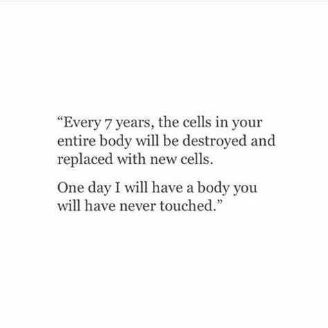 Every 7 years, the cells in your entire body will be destroyed and replaced with new cells. One day I will have a body you will have never touched. Quotes About Being Destroyed, I Will Destroy You, Quotes About Replacement, Quotes About Being Assaulted, Victimized Quotes, Quotes About Being Replaced, Destroyed Me Quotes, Being Replaced Quotes, Sa Quotes Feelings