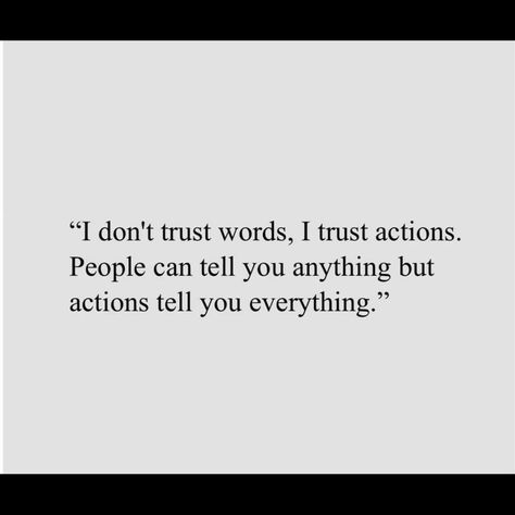 "I don't trust words, I trust actions. People can tell you anything but actions tell you everything." Words Dont Match Actions, Don’t Trust Anyone Quote, Actions Not Words, Trust Words, Don't Trust, Dont Trust, I Trust, I Can Tell, Trust Yourself