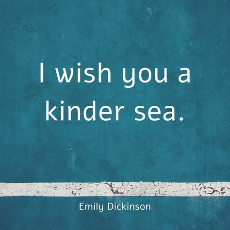 I wish you a kinder sea. -Emily Dickinson I Wish You A Kinder Sea, Emily Dickinson Hope, Emily Dickinson I Heard A Fly Buzz, Open Me Carefully Emily Dickinson, I Am Nobody Who Are You Emily Dickinson, Emily Dickinson, Check It Out, Quotes