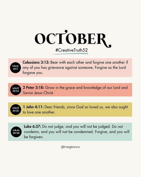 52 Bible Verses in 52 Weeks | October 🤍Weekly Bible Verse Prompts to help you create from a solid foundation in 2024. 🤍Use these verses to help you memorize, pray, and fuel your creativity for every week of the year! 🤍Whether you choose to letter each verse, journal your feelings, or let it inspire your next painting, let Truth be your creative foundation this year! 🪩If you want to participate: 1. Follow me on Instagram for monthly prompts (Save them so you can find them easily) 2. Rea... Weekly Bible Verse, Monthly Prompts, Luke 6 37, Verse Of The Week, Colossians 3 13, 1 John 4, 2 Peter, 52 Weeks, Don't Judge