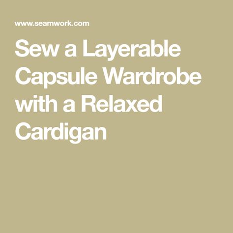 Sew a Layerable Capsule Wardrobe with a Relaxed Cardigan Sew Zipper, Cozy Quilts, Classic Cardigan, Outfit Combinations, Layering Pieces, Stylish Dresses, Capsule Wardrobe, Running Errands, Wardrobe Staples