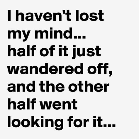 I haven't lost my mind... half of it just wandered off, and the other half went looking for it... Absent Minded, Lost My Mind, Story Poems, The Other Half, Totally Me, Other Half, Life Is Hard, Lose My Mind, Facebook Page