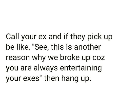 Call your ex. Tell them that's exactly why you guys broke up; because he's always entertaining his exes. Hang up. Entertaining Your Ex Quotes, Exes Coming Back Quotes, Come Back Quotes, Calling Quotes, Ex Quotes, Dont Come Back, Get Your Ex Back, Relationship Stuff, Want You Back