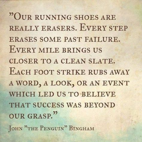 "Our running shoes are really erasers. Every step erases some past failure. Every mile brings us closer to a clean slate. Each foot strike rubs away a word, a look, or an event which led us to believe that success was beyond our grasp" - #JohnBingham Running Half Marathons, I Love To Run, Run Like A Girl, Cross Country Running, Trening Fitness, Running Quotes, Running Inspiration, Sport Quotes, Run Happy