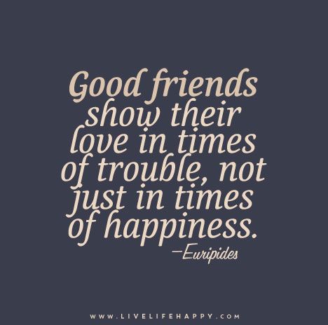 Good friends show their love in times of trouble, not just in times of happiness. — Euripides Fairweather Friends, Quotes About Attitude, Live Life Happy, True Friendship, Good Friends, True Friends, Good Advice, True Words, Friends Quotes