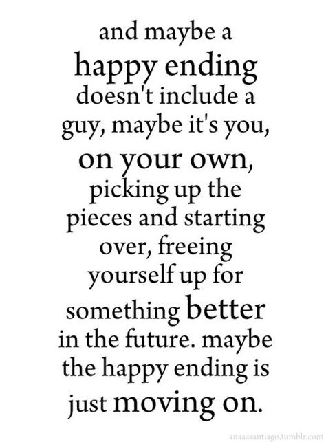 and maybe a happy ending doesn't include a guy, maybe it's you, on your own, picking up the pieces and starting over, freeing yourself up for something better in the future. maybe the happy ending is just moving on. Single Mom Quotes #mom #motherhood Guys Quotes, How To Believe, Quotes About Moving, Life Quotes Love, Happy Ending, Breakup Quotes, Lovely Quote, Ideas Quotes, Quotes About Moving On