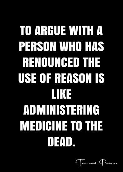 To argue with a person who has renounced the use of reason is like administering medicine to the dead. – Thomas Paine Quote QWOB Collection. Search for QWOB with the quote or author to find more quotes in my style… • Millions of unique designs by independent artists. Find your thing. Lone Survivor Quotes, Thomas Paine Quotes, Reason Quotes, Thomas Paine, Choices Quotes, Founding Fathers, Leadership Quotes, Real Talk Quotes, Quote Posters