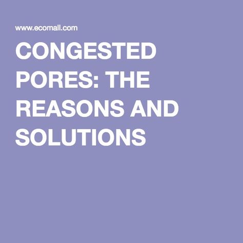 CONGESTED PORES: THE REASONS AND SOLUTIONS Congested Pores, Congested Skin, Alcohol Free Toner, Excessive Sweating, Pore Cleansing, Facial Cleansers, Skin Therapy, Enlarged Pores, Unclog Pores