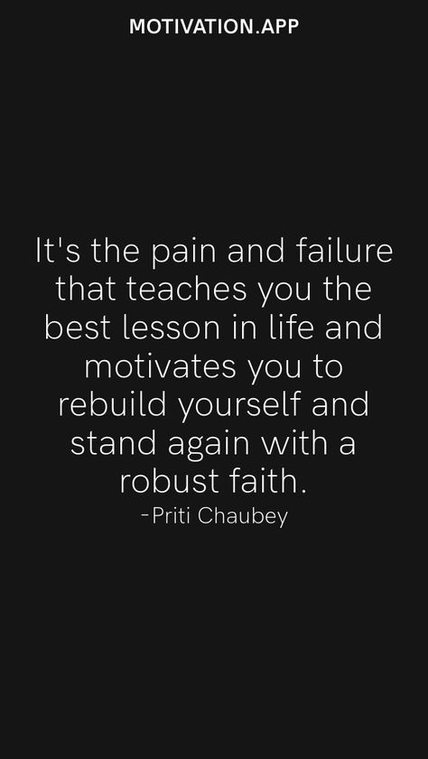 It's the pain and failure that teaches you the best lesson in life and motivates you to rebuild yourself and stand again with a robust faith. -Priti Chaubey From the Motivation app: https://motivation.app Life Teaches You Lessons Quotes, Rebuilding Yourself Quotes, Rebuilding Yourself, Rebuild Yourself, Lesson In Life, Better Everyday, Feeling Unwanted, Growth Motivation, Startup Business Plan