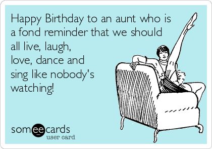 Happy Birthday to an aunt who is a fond reminder that we should all live, laugh, love, dance and sing like nobody's watching! | Birthday Ecard Happy Birthday Aunt Funny, Happy Birthday Aunt Meme, Aunt Meme, Birthday Aunt, Happy Birthday Auntie, Happy Birthday Aunt, Aunts Birthday, Niece Quotes, Funny Birthday Meme