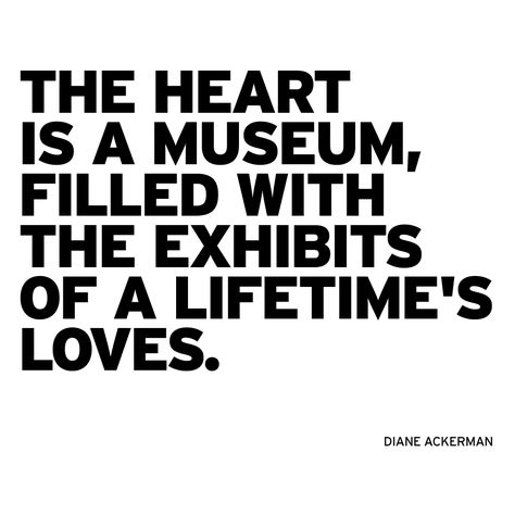 "The heart is a museum, filled with the exhibits of a lifetime's loves."  Diane Ackerman / http://instagram.com/p/oA3rHesbDI/ Museum Quotes, Interesting Perspective, Love Is, Wonderful Words, So Much Love, The Doctor, A Quote, Powerful Words, Good Thoughts