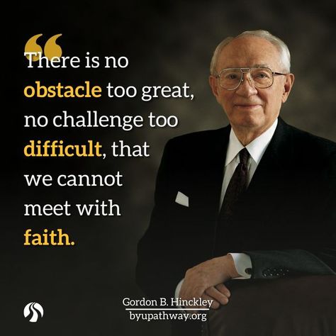 BYU-Pathway Worldwide on Instagram: ""There is no obstacle too great, no challenge too difficult, that we cannot meet with faith." — Gordon B. Hinckley #inspiration #quotes #BYUPathway" Gordon B Hinckley Quotes, Lds Quotes Uplifting, Gordon B Hinckley, Quotes Uplifting, Church Quotes, Uplifting Words, Lds Quotes, Awesome Quotes, Gospel Of Jesus Christ