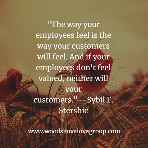 "The way your employees feel is the way your customers will feel. And if your employees don't feel valued, neither will your customers."--Sybil F. Stershic Pay Your Employees Well Quotes, Value Your Employees Quotes, Value Employees Quotes, Treat Your Employees Right Quotes, Quotes About Bosses And Employees, Employee Retention Quotes, Employee Appreciation Quotes, Employee Quotes, Leaving Quotes