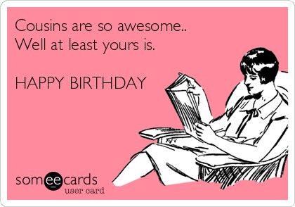 A relatively funny birthday wish: Cousins are so awesome.. Well at least yours is. HAPPY BIRTHDAY Happy Birthday Someecards, Someecards Birthday, Happy Birthday Humorous, Rotten Cards, Birthday Ecards Funny, Happy Birthday Cousin, Funny Wishes, Funny Birthday Meme, Funny Happy Birthday Wishes