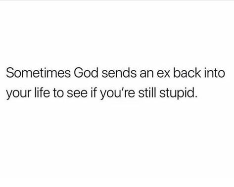 Sometimes God sends an ex back in your life to see if you're still stupid. Wanting Your Ex Back Quotes, Stuck On His Ex Quotes, Funny Ex Jokes, Ex Wanting You Back Quotes, Ex Wants You Back Quotes, Ex Coming Back Quotes Funny, He's Still In Love With His Ex Quotes, When He Goes Back To His Ex Quotes, Going Back To Your Ex Quotes