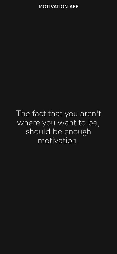 The fact that you aren't where you want to be, should be enough motivation. From the Motivation app: https://motivation.app/download The Fact That You Arent Where, Motivation App, Life Quotes, Quotes, Quick Saves