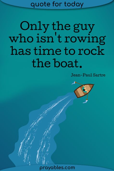 Great rock the boat quote from Jean-Paul Sartre. Quotes can make you think, start now! ~Only the guy who isn't rowing has time to rock the boat. Jean-Paul Sartre Want more sarcastic quotes? Check out prayables.com Boat Quotes Inspiration Life, Rock The Boat Quote, Quotes About Boats, Time Is Like A River Quote, Sartre Quotes, Boating Quotes, Rowing Memes, Rock The Boat, Witty One Liners