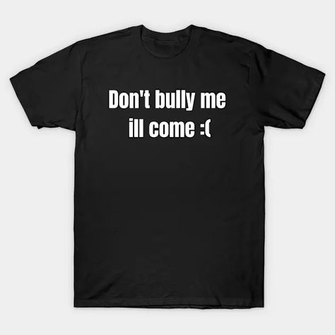 Don't bully me ill come,Funny - Sarcasm - T-Shirt | TeePublic Funny Sarcasm, Sarcasm Humor, Collage, Funny, T Shirt, Pins