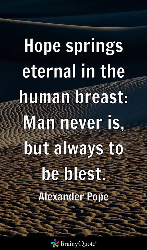 Hope springs eternal in the human breast: Man never is, but always to be blest. - Alexander Pope Alexander Pope Quotes Eternal Sunshine, The Young Pope Quotes, Alexander Pope Quotes, Pope Quotes, Alexander Pope, Brainy Quotes, Alexander, Human, Quotes