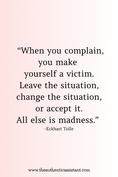 When you complain, you make yourself a victim. Leave the situation, change the situation, or accept it. All else is madness. Looking for more motivation then click here for more inspirational quotes about complaining. Accept Change Quotes, Complaining People Quotes, Quotes About People Who Complain, Negative Complaining People, Instead Of Complaining Quotes, Less Complaining Quotes, Complainers Quotes, Quotes About Complaining, Constantly Complaining Quotes