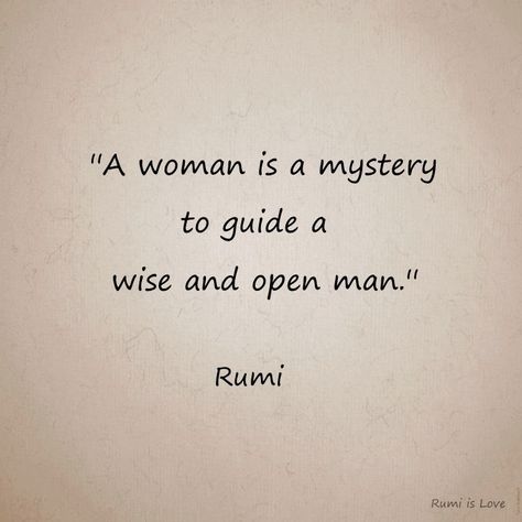 A woman is a mystery to guide a wise and open man. Rumi Rumi Poems, Rumi Quotes Soul, Shine Quotes, Rumi Poem, Mysterious Man, Rumi Poetry, Rumi Love Quotes, Rumi Love, Sufi Quotes