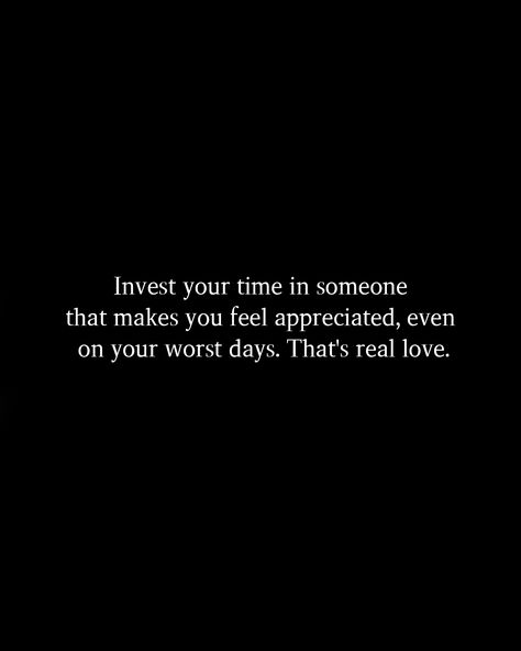 Invest your time in someone that makes you feel appreciated, even on your worst days. That's real love. Even On Your Worst Day Quotes, Finding Real Love Quotes, Not Appreciated Quotes Relationships, Love Isnt Real Quotes, Worst Day Quotes, Love Is Not Real, What Is Real Love, Love Isnt Real, Daily Magic