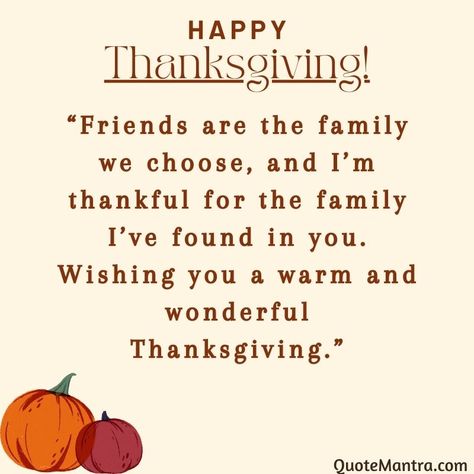 “Friends are the family we choose, and I’m thankful for the family I’ve found in you. Wishing you a warm and wonderful Thanksgiving.” Happy Thanksgiving Family Quotes, Thanksgiving Wishes To Friends And Family, Happy Thanksgiving Wishes Friends, Thanksgiving Quotes Thankful Family, Thanksgiving Friends Quotes, Thanksgiving Wishes Messages Families, Happy Thanksgiving Quotes Friends, Thanksgiving Quotes For Friends, Thanksgiving Quotes For Family