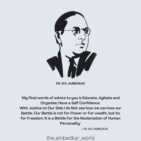 "My Final words of advice to you is Educate, Agitate and Organise; Have a Self Confidence. With Justice on Our Side I do Not see how we can lose our Battle. Our Bettle is not for Power or For wealth, but its for Freedom. It is a Bettle For the Reclamation of Human Personality" Dr Br Ambedkar Quotes, Dr Br Ambedkar, Ambedkar Quotes, Barbie Girl Doll, National Leaders, Rang De Basanti, Buddha Wallpapers, Baba Saheb, Br Ambedkar