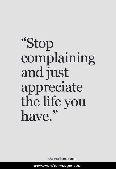 "Stopcomplainingand justappreciatethe life youhave."via curlano.comwww.wordsonimages.com Quotes About Complaining, Complaining Quotes, Stop Complaining, Quotes, Quick Saves