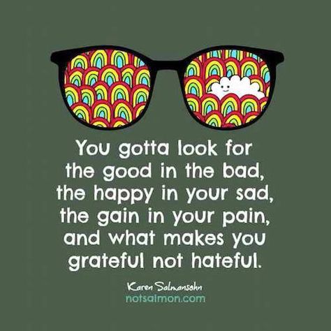 You gotta look for the good in the bad, the happy in our sad, the gain in your pain, and what makes you grateful not hateful. Optimism Quotes, Look For The Good, Quotable Quotes, The Bad, The Happy, Cute Quotes, The Words, Great Quotes, Positive Thinking