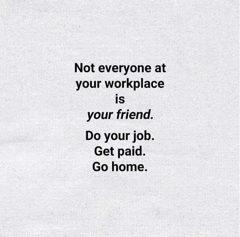 Workplace, friends, friendship quotes Go To Work Do Your Job Go Home Quotes, Do Your Job Get Paid Go Home Quotes, Leaving A Job Quotes, Inspirational Quotes Work, Work From Home Quotes, Work Life Balance Quotes, Life Balance Quotes, Do Your Job, Quotes Work